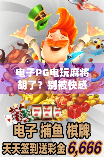 电子PG电玩麻将胡了？别被快感骗了！这背后藏着的陷阱你真的看懂了吗？