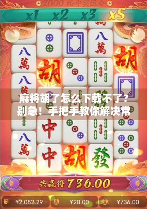 麻将胡了怎么下载不了？别急！手把手教你解决常见问题，轻松畅玩！