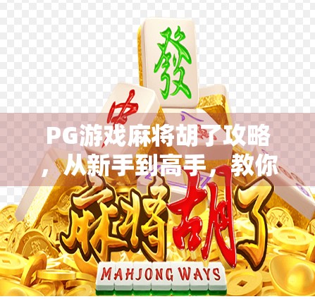 PG游戏麻将胡了攻略，从新手到高手，教你轻松上手、稳赢每一局！