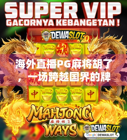 海外直播PG麻将胡了,一场跨越国界的牌桌狂欢如何点燃全球玩家的热情? 海外直播PG麻将胡了,一场跨越国界的牌桌狂欢如何点燃全球玩家的热情?