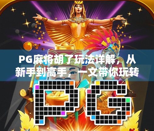 PG麻将胡了玩法详解，从新手到高手，一文带你玩转这款国民级麻将游戏！