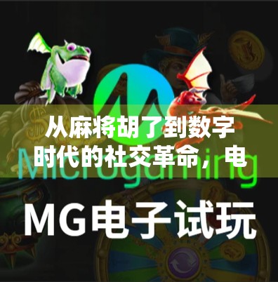 从麻将胡了到数字时代的社交革命，电子麻将如何重塑我们的娱乐与情感连接？