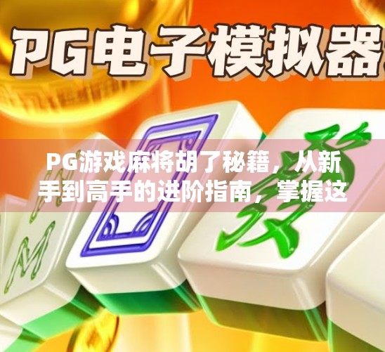 PG游戏麻将胡了秘籍,从新手到高手的进阶指南,掌握这5大核心技巧,轻松赢麻! PG游戏麻将胡了秘籍,从新手到高手的进阶指南,掌握这5大核心技巧,轻松赢麻!
