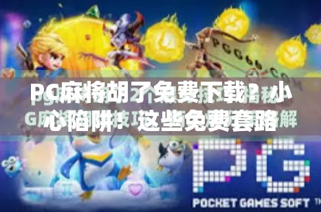 PC麻将胡了免费下载?小心陷阱!这些免费套路你中招了吗? PC麻将胡了免费下载?小心陷阱!这些免费套路你中招了吗?
