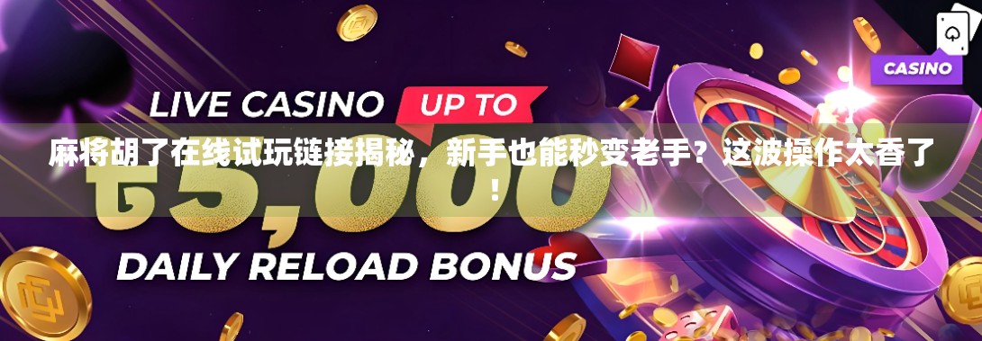 麻将胡了在线试玩链接揭秘，新手也能秒变老手？这波操作太香了！