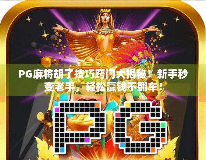 PG麻将胡了技巧窍门大揭秘!新手秒变老手,轻松赢钱不翻车! PG麻将胡了技巧窍门大揭秘!新手秒变老手,轻松赢钱不翻车!