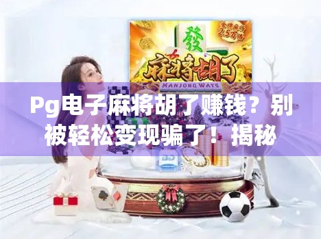 Pg电子麻将胡了赚钱?别被轻松变现骗了!揭秘背后的真实套路与风险 Pg电子麻将胡了赚钱?别被轻松变现骗了!揭秘背后的真实套路与风险