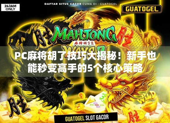 PC麻将胡了技巧大揭秘！新手也能秒变高手的5个核心策略