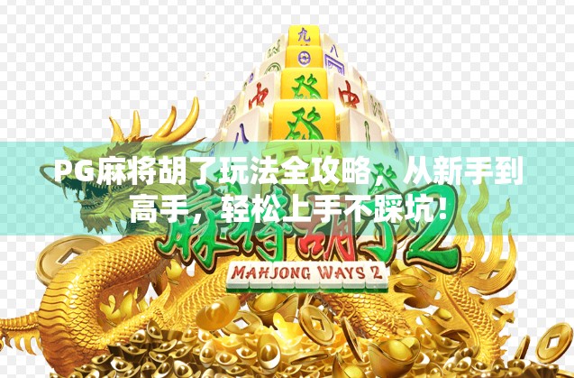 PG麻将胡了玩法全攻略，从新手到高手，轻松上手不踩坑！