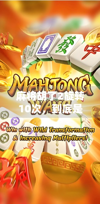 麻将胡了2旋转10次,到底是在玩什么?揭秘背后的游戏逻辑与玩家心态! 麻将胡了2旋转10次,到底是在玩什么?揭秘背后的游戏逻辑与玩家心态!