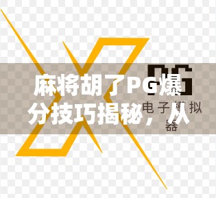 麻将胡了PG爆分技巧揭秘，从新手到高手的进阶之路，掌握这5招让你赢麻！