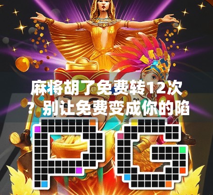 麻将胡了免费转12次？别让免费变成你的陷阱！