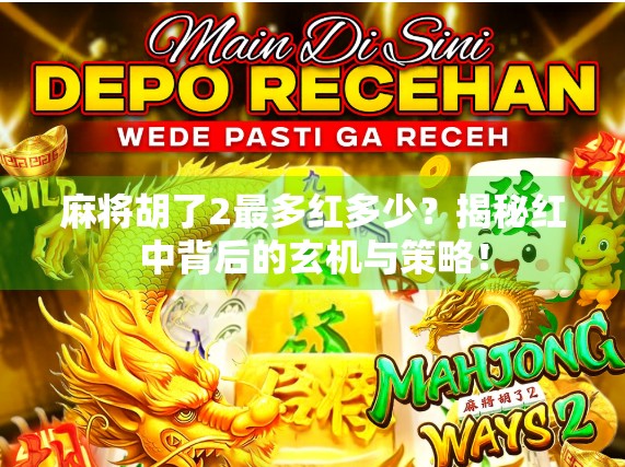 麻将胡了2最多红多少?揭秘红中背后的玄机与策略! 麻将胡了2最多红多少?揭秘红中背后的玄机与策略!