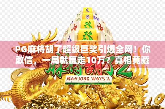 PG麻将胡了超级巨奖引爆全网!你敢信,一局就赢走10万?真相竟藏在这3个秘密里! PG麻将胡了超级巨奖引爆全网!你敢信,一局就赢走10万?真相竟藏在这3个秘密里!