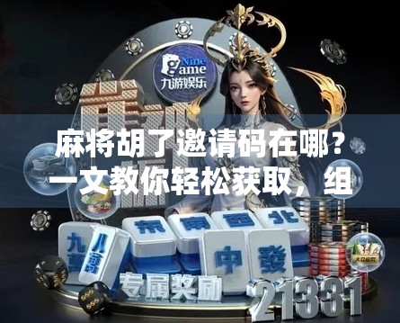 麻将胡了邀请码在哪？一文教你轻松获取，组队开黑不迷路！