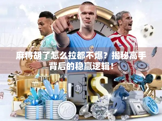 麻将胡了怎么拉都不爆？揭秘高手背后的稳赢逻辑！