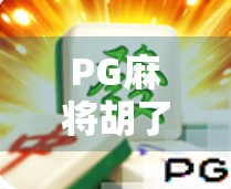 PG麻将胡了下载安装全攻略，新手必看，轻松上手不踩坑！