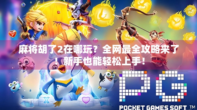 麻将胡了2在哪玩?全网最全攻略来了!新手也能轻松上手! 麻将胡了2在哪玩?全网最全攻略来了!新手也能轻松上手!