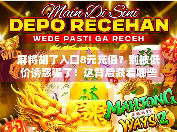 麻将胡了入口8元充值?别被低价诱惑骗了!这背后藏着哪些陷阱? 麻将胡了入口8元充值?别被低价诱惑骗了!这背后藏着哪些陷阱?