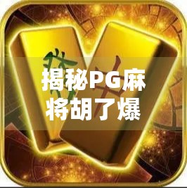 揭秘PG麻将胡了爆分真相，背后隐藏的数学陷阱与玩家必看避坑指南！