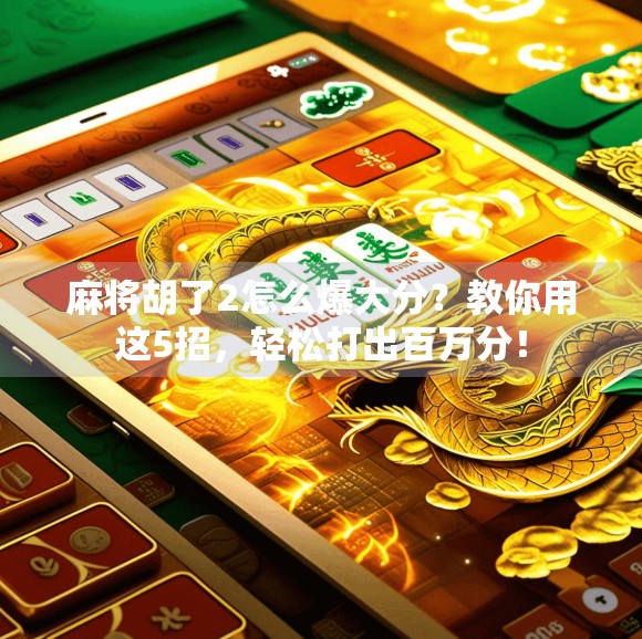 麻将胡了2怎么爆大分？教你用这5招，轻松打出百万分！