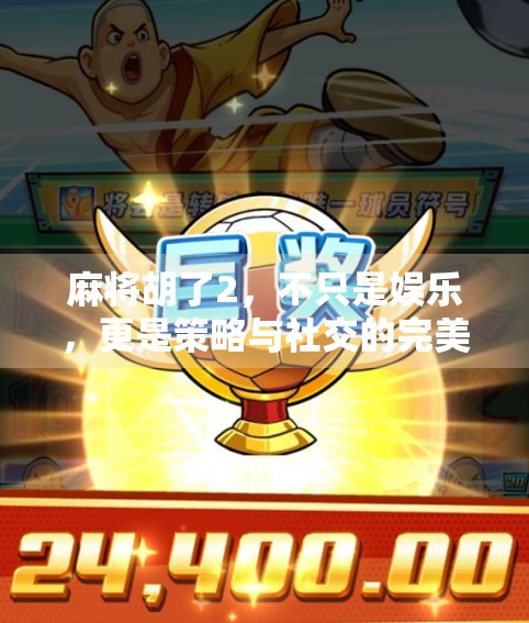 麻将胡了2,不只是娱乐,更是策略与社交的完美融合! 麻将胡了2,不只是娱乐,更是策略与社交的完美融合!