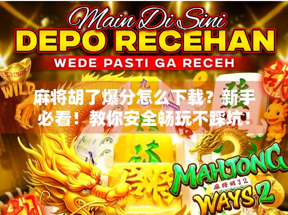 麻将胡了爆分怎么下载？新手必看！教你安全畅玩不踩坑！