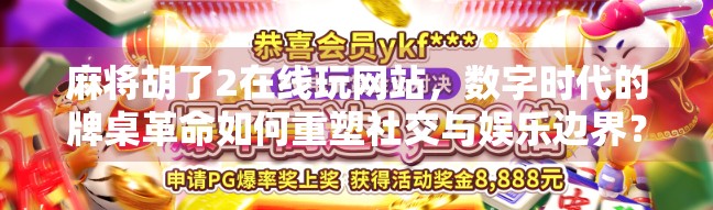 麻将胡了2在线玩网站,数字时代的牌桌革命如何重塑社交与娱乐边界? 麻将胡了2在线玩网站,数字时代的牌桌革命如何重塑社交与娱乐边界?