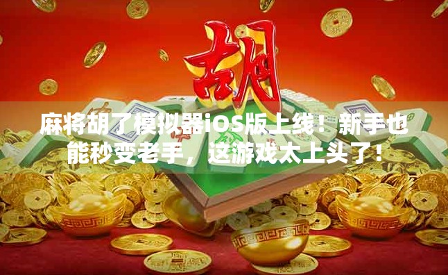 麻将胡了模拟器iOS版上线！新手也能秒变老手，这游戏太上头了！