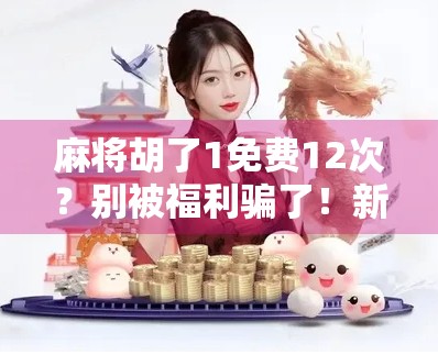 麻将胡了1免费12次？别被福利骗了！新手必看的避坑指南！