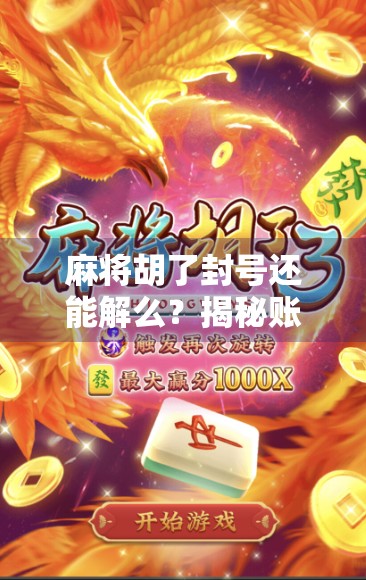 麻将胡了封号还能解么？揭秘账号被封背后的真相与自救指南