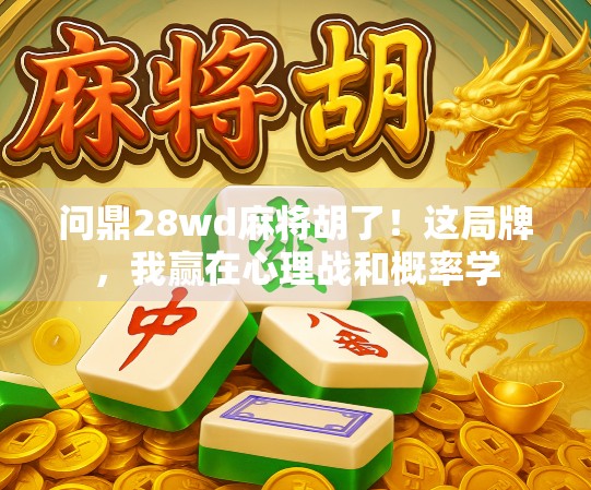 问鼎28wd麻将胡了!这局牌,我赢在心理战和概率学 问鼎28wd麻将胡了!这局牌,我赢在心理战和概率学