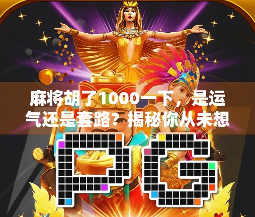 麻将胡了1000一下，是运气还是套路？揭秘你从未想过的胡牌玄学
