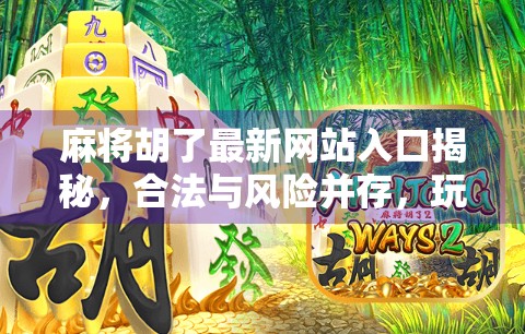 麻将胡了最新网站入口揭秘，合法与风险并存，玩家需谨慎选择！