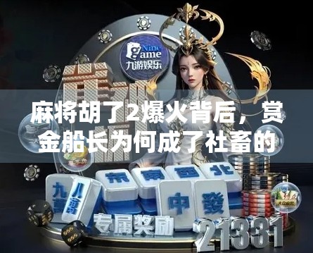 麻将胡了2爆火背后，赏金船长为何成了社畜的精神图腾？