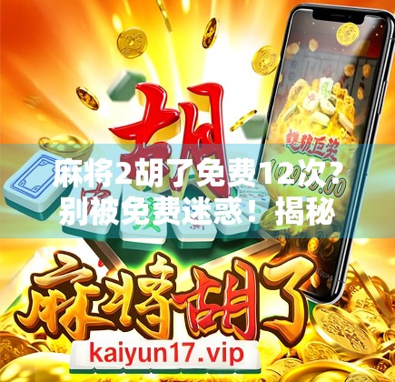 麻将2胡了免费12次？别被免费迷惑！揭秘背后隐藏的套路与真实收益