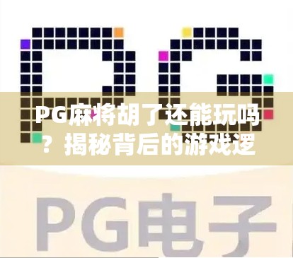 PG麻将胡了还能玩吗?揭秘背后的游戏逻辑与玩家真相! PG麻将胡了还能玩吗?揭秘背后的游戏逻辑与玩家真相!