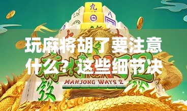 玩麻将胡了要注意什么？这些细节决定你能否真正赢钱！