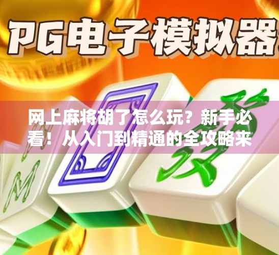 网上麻将胡了怎么玩？新手必看！从入门到精通的全攻略来啦！
