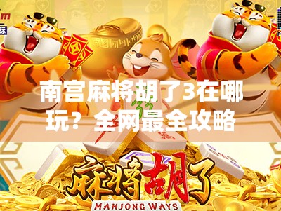 南宫麻将胡了3在哪玩？全网最全攻略来了！新手也能秒变老手！