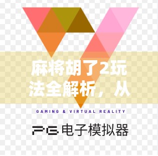 麻将胡了2玩法全解析,从新手入门到高手进阶,一文带你玩转经典麻将游戏! 麻将胡了2玩法全解析,从新手入门到高手进阶,一文带你玩转经典麻将游戏!