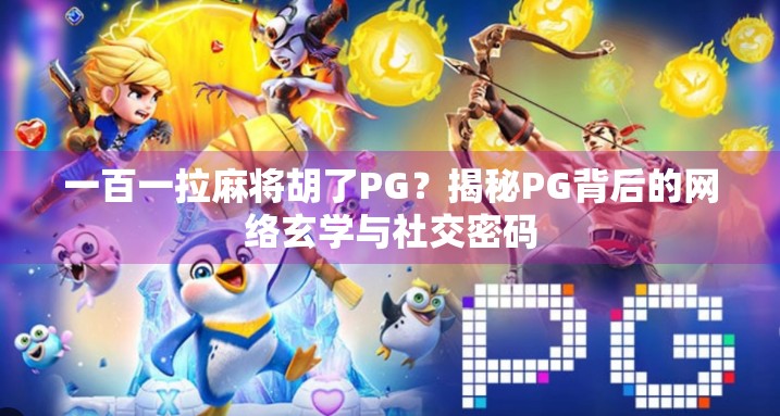 一百一拉麻将胡了PG？揭秘PG背后的网络玄学与社交密码