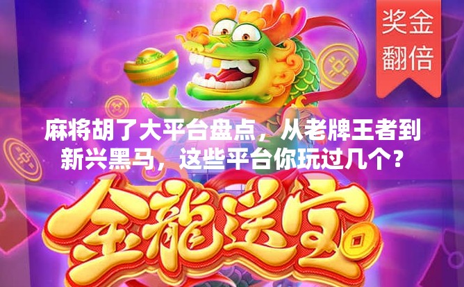 麻将胡了大平台盘点,从老牌王者到新兴黑马,这些平台你玩过几个? 麻将胡了大平台盘点,从老牌王者到新兴黑马,这些平台你玩过几个?