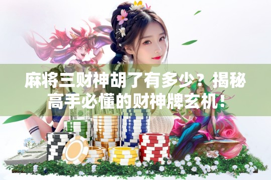 麻将三财神胡了有多少？揭秘高手必懂的财神牌玄机！
