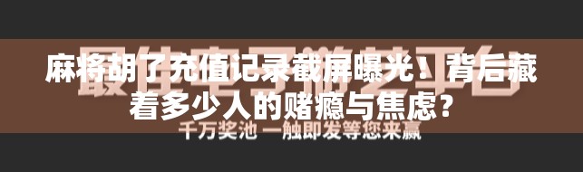 麻将胡了充值记录截屏曝光！背后藏着多少人的赌瘾与焦虑？