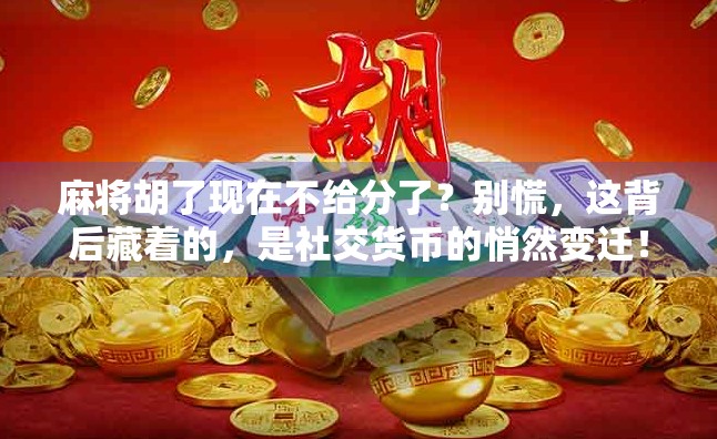 麻将胡了现在不给分了？别慌，这背后藏着的，是社交货币的悄然变迁！