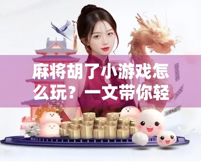 麻将胡了小游戏怎么玩?一文带你轻松上手,从零基础到高手! 麻将胡了小游戏怎么玩?一文带你轻松上手,从零基础到高手!