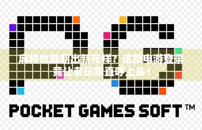 麻将也能胡出新花样?这款电游登录竟让老玩家直呼上头! 麻将也能胡出新花样?这款电游登录竟让老玩家直呼上头!