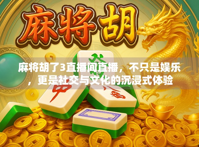 麻将胡了3直播间直播,不只是娱乐,更是社交与文化的沉浸式体验 麻将胡了3直播间直播,不只是娱乐,更是社交与文化的沉浸式体验