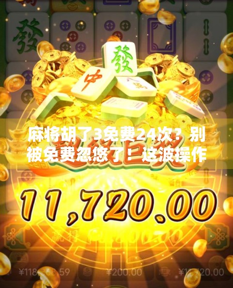 麻将胡了3免费24次？别被免费忽悠了！这波操作你真敢玩吗？